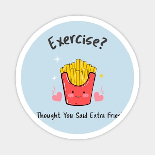 Exercise? I thought you said extra fries Magnet